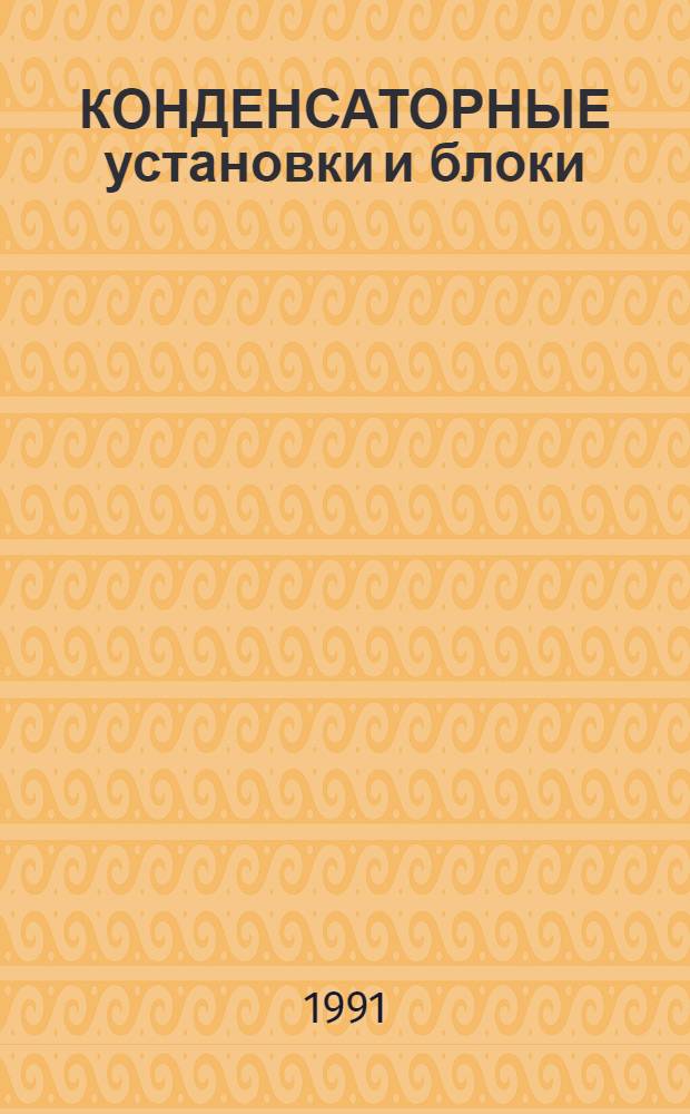 КОНДЕНСАТОРНЫЕ установки и блоки : НК 04.1.01-91 : Номенклатур. кат. : Взамен НК 04.1.01-87, НКЭ 04.1.01-87