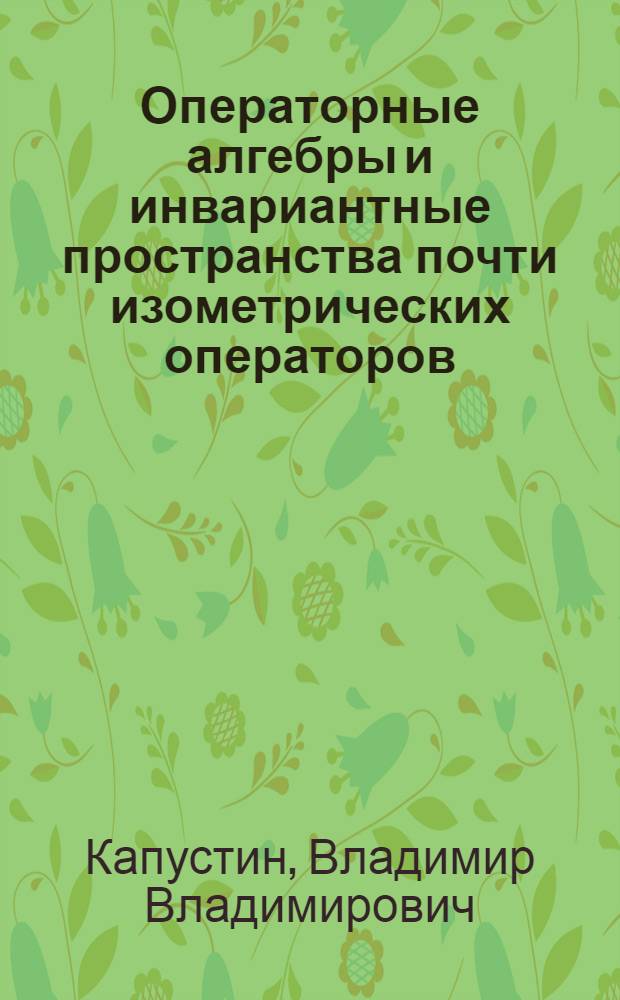 Операторные алгебры и инвариантные пространства почти изометрических операторов : Автореф. дис. на соиск. учен. степ. канд. физ.-мат. наук : (01.01.01)