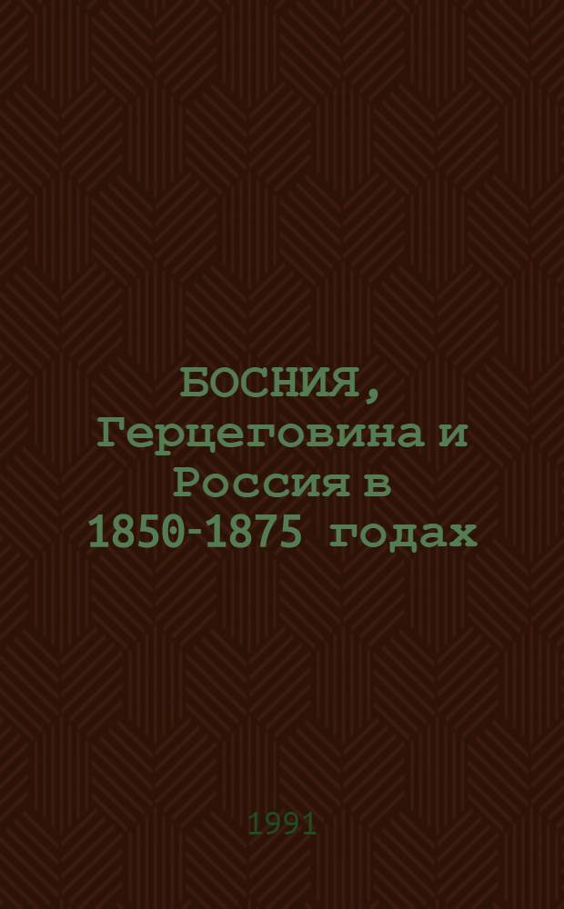 БОСНИЯ, Герцеговина и Россия в 1850-1875 годах: народы и дипломатия : Материалы "Круглого стола" сов. и югосл. историков (Москва, апр. 1990 г.)