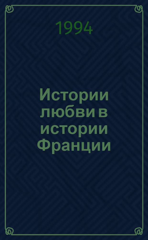 Истории любви в истории Франции : [В 10 т. Пер. с фр.]. [Кн. 3: Т. 5-6]