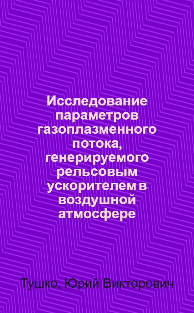 Исследование параметров газоплазменного потока, генерируемого рельсовым ускорителем в воздушной атмосфере : Автореф. дис. на соиск. учен. степ. к. ф.-м. н