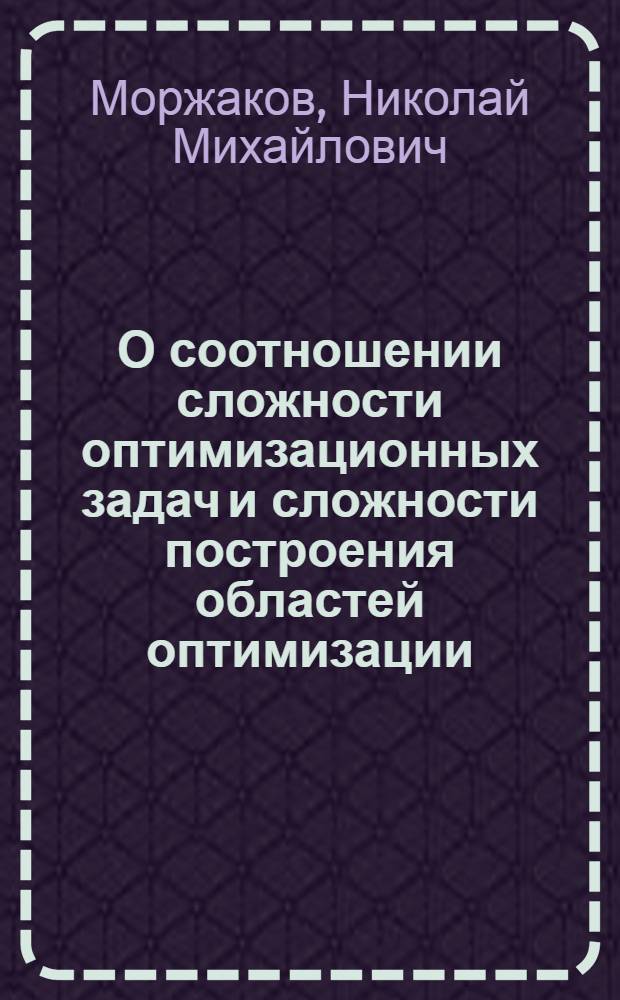О соотношении сложности оптимизационных задач и сложности построения областей оптимизации : Автореф. дис. на соиск. учен. степ. канд. физ.-мат. наук : (01.01.09)