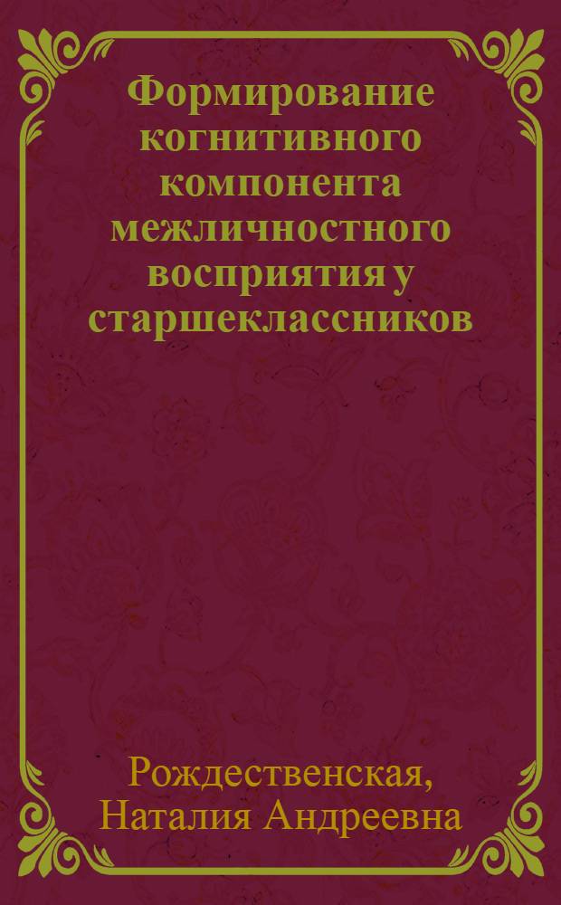 Формирование когнитивного компонента межличностного восприятия у старшеклассников : Автореф. дис. на соиск. учен. степ. канд. психол. наук : (19.00.07)