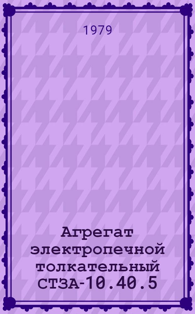 Агрегат электропечной толкательный СТЗА-10.40.5/7-Л16Л-Б1 : Каталог