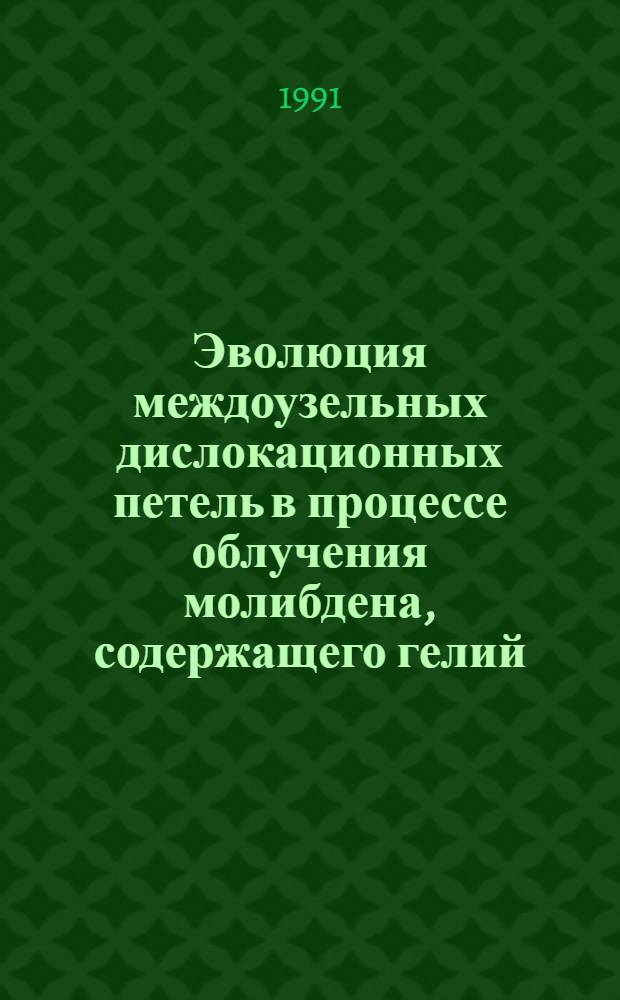 Эволюция междоузельных дислокационных петель в процессе облучения молибдена, содержащего гелий : Автореф. дис. на соиск. учен. степ. канд. физ.-мат. наук : (01.04.07)