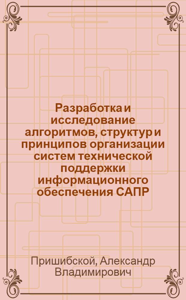 Разработка и исследование алгоритмов, структур и принципов организации систем технической поддержки информационного обеспечения САПР : Автореф. дис. на соиск. учен. степ. канд. техн. наук : (05.13.12; 05.13.13)