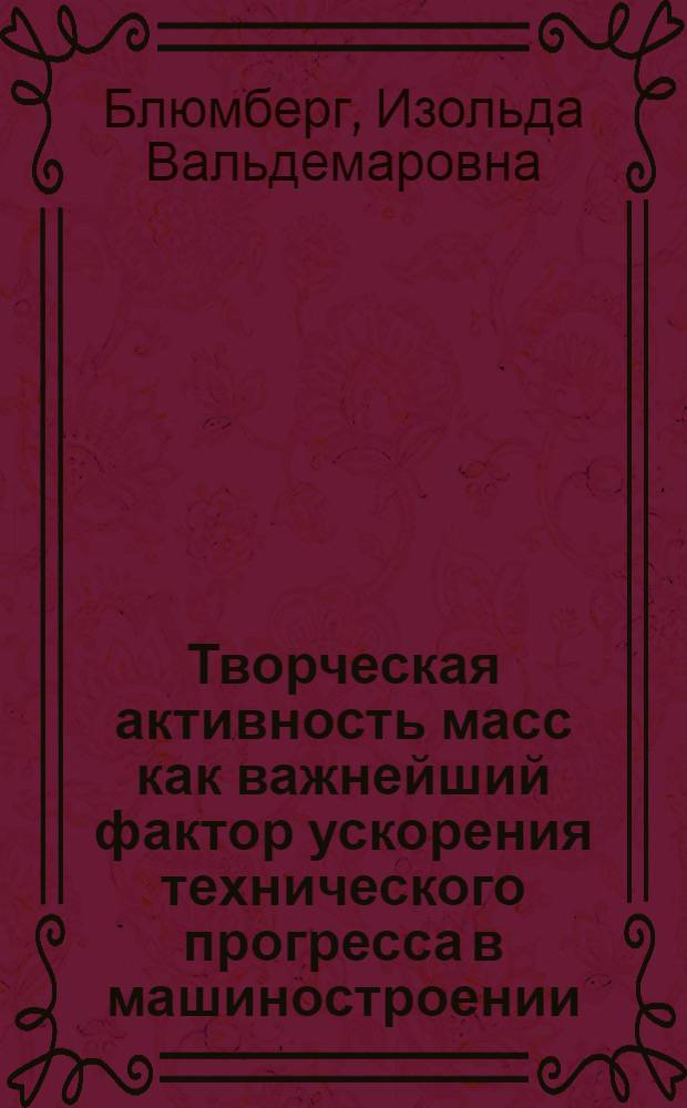 Творческая активность масс как важнейший фактор ускорения технического прогресса в машиностроении, 1928-1932 гг. : (На материалах обществ. орг. Сред. Поволжья) : Автореф. дис. на соиск. учен. степ. канд. ист. наук : (07.00.01)