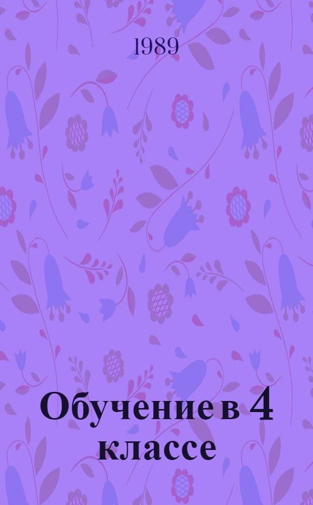 Обучение в 4 классе : Пособие для учителя четырехлет. нач. шк. В 2 кн. Кн. 2 : Природоведение. Внеклассное чтение. Трудовое обучение. Изобразительное искусство. Физическая культура. Музыка