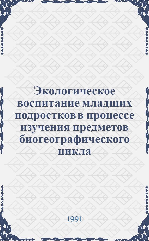 Экологическое воспитание младших подростков в процессе изучения предметов биогеографического цикла : Автореф. дис. на соиск. учен. степ. канд. пед. наук : (13.00.01)