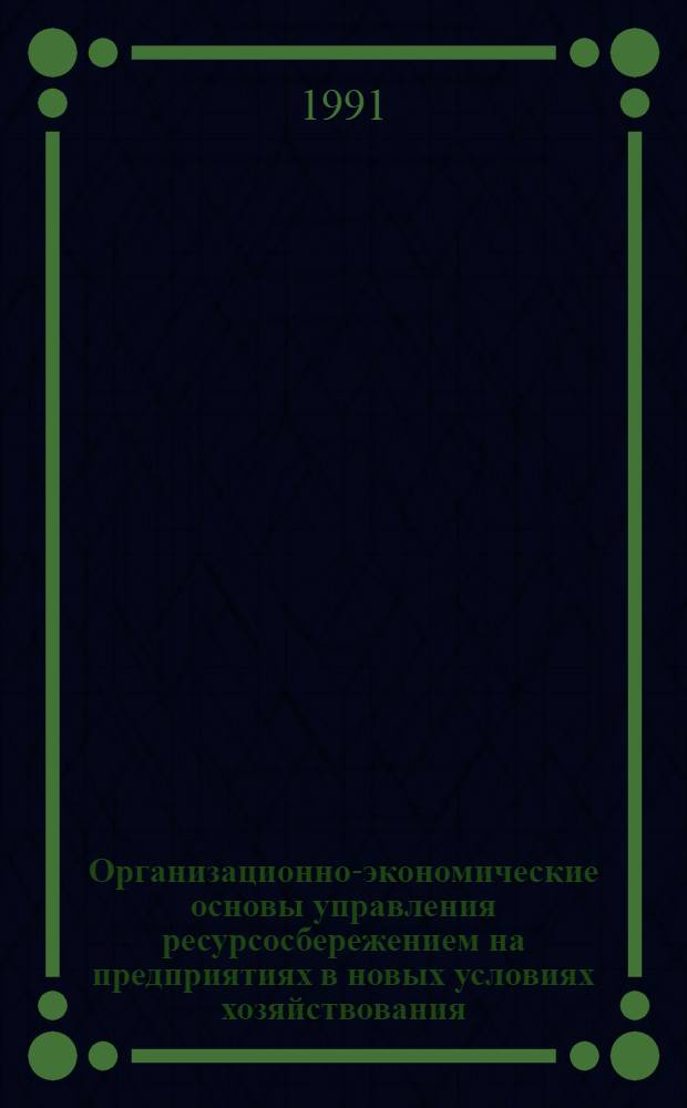 Организационно-экономические основы управления ресурсосбережением на предприятиях в новых условиях хозяйствования : Автореф. дис. на соиск. учен. степ. канд. экон. наук : (08.00.05)