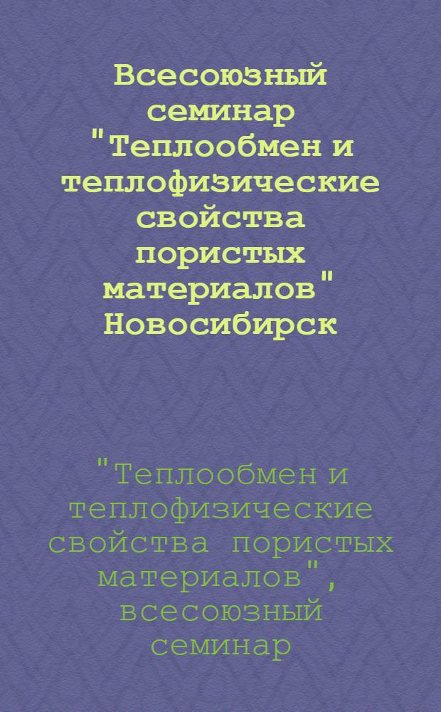 Всесоюзный семинар "Теплообмен и теплофизические свойства пористых материалов" [Новосибирск, 25-27 сент. 1991 г.] : (Сб. аннот.)