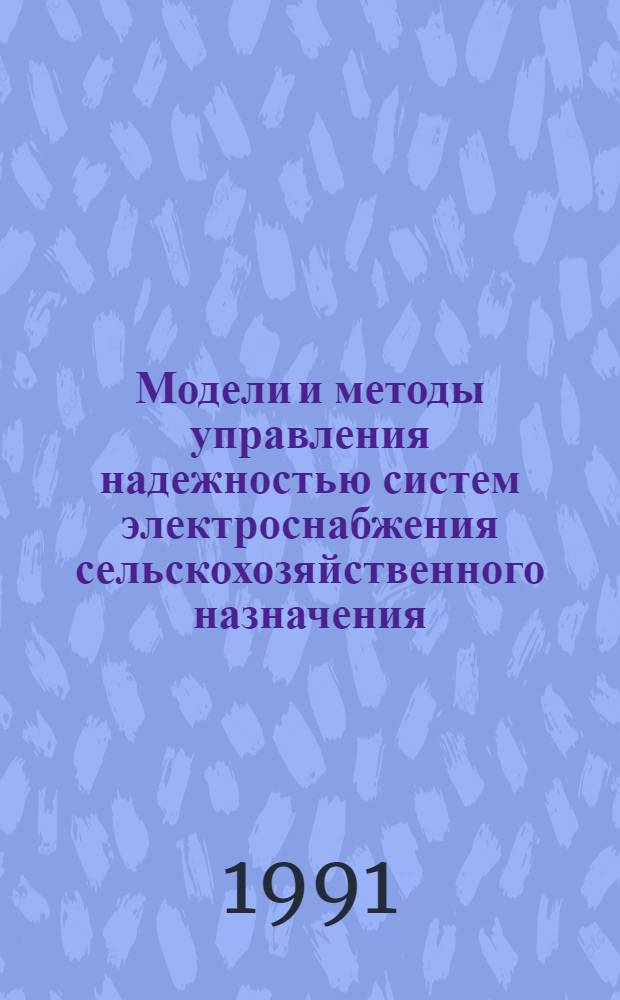 Модели и методы управления надежностью систем электроснабжения сельскохозяйственного назначения : Автореф. дис. на соиск. учен. степ. д-ра техн. наук : (05.14.02)
