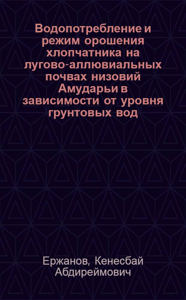 Водопотребление и режим орошения хлопчатника на лугово-аллювиальных почвах низовий Амударьи в зависимости от уровня грунтовых вод : Автореф. дис. на соиск. учен. степ. канд. с.-х. наук : (06.01.02)