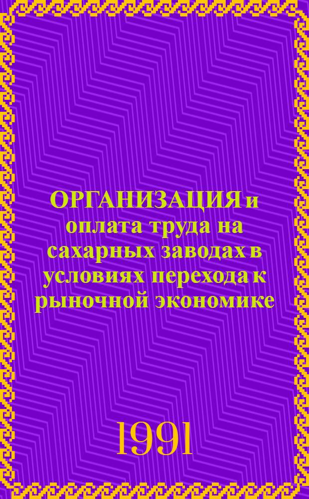 ОРГАНИЗАЦИЯ и оплата труда на сахарных заводах в условиях перехода к рыночной экономике : Метод. рекомендации