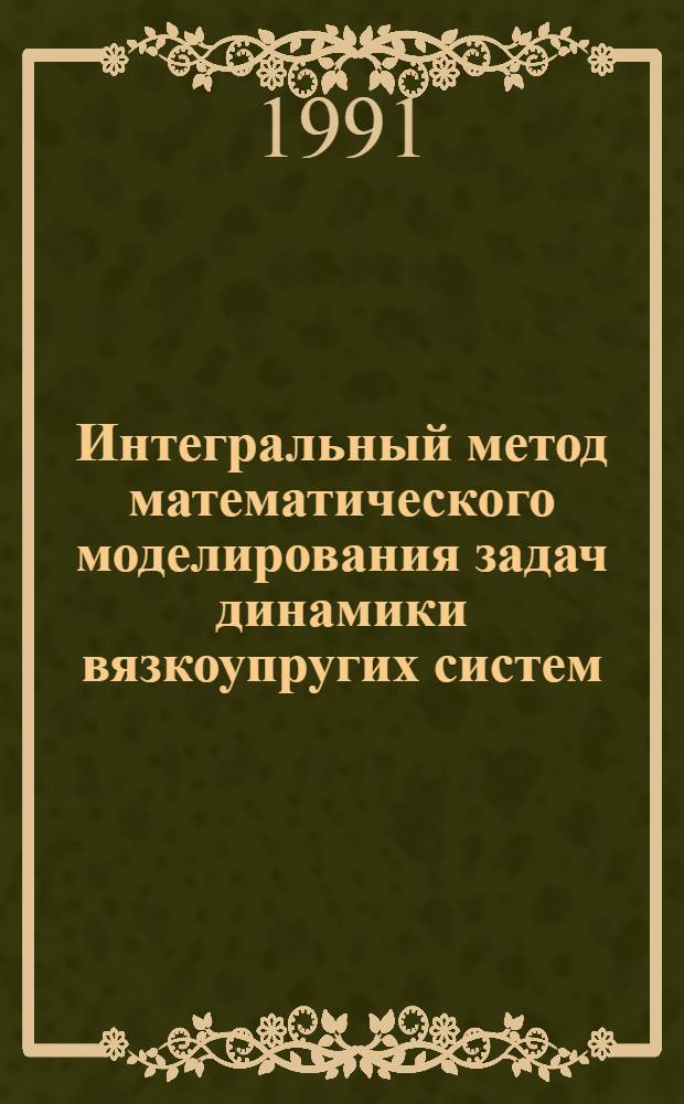 Интегральный метод математического моделирования задач динамики вязкоупругих систем : Автореф. дис. на соиск. учен. степ. д-ра техн. наук : (05.13.16)
