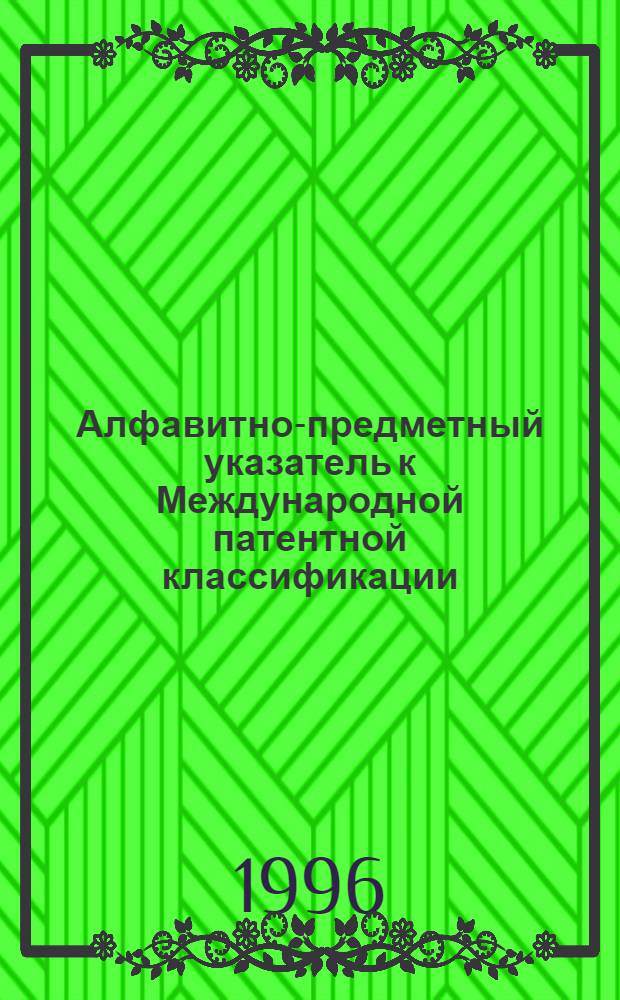 Алфавитно-предметный указатель к Международной патентной классификации (6-й редакции) : [В 2 ч.]. Ч. 1 : А - Н