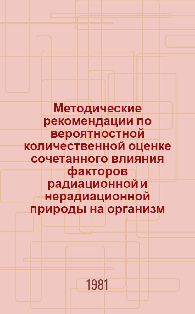 Методические рекомендации по вероятностной количественной оценке сочетанного влияния факторов радиационной и нерадиационной природы на организм