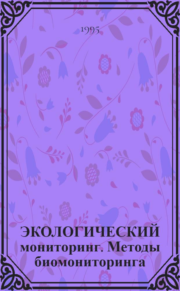 ЭКОЛОГИЧЕСКИЙ мониторинг. Методы биомониторинга : В 2 ч. Учеб. пособие. Ч. 1
