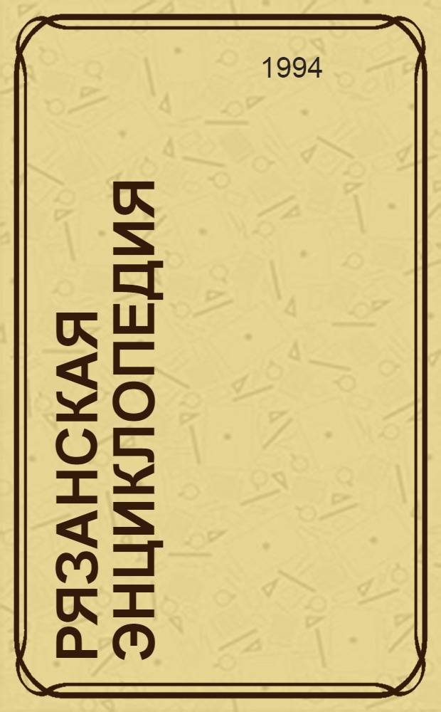 Рязанская энциклопедия : Справ. материал К 900-летию г. Рязани. Т. 16 : История XVIII-XIX вв.
