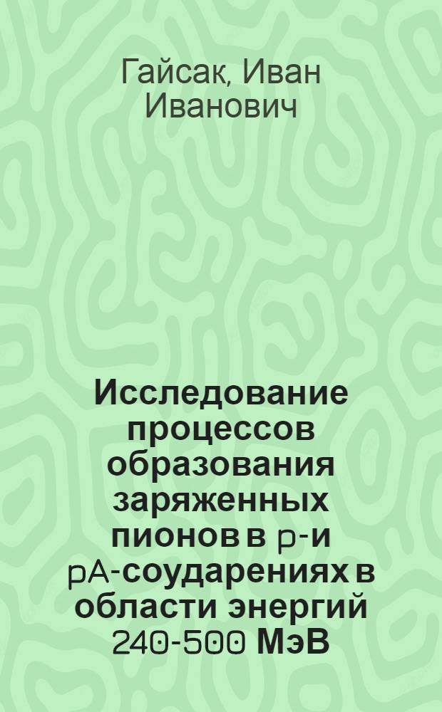 Исследование процессов образования заряженных пионов в pN- и pA-соударениях в области энергий 240-500 МэВ : Автореф. дис. на соиск. учен. степ. канд. физ.-мат. наук : (01.04.16)