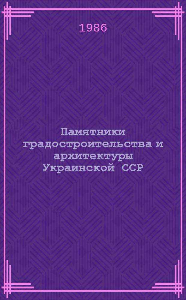 Памятники градостроительства и архитектуры Украинской ССР : (Ил. справочник-каталог) В 4 т. Т. 4 : Сумская область. Тернопольская область. Харьковская область. Херсонская область. Хмельницкая область. Черкасская область. Черниговская область. Черновицкая область