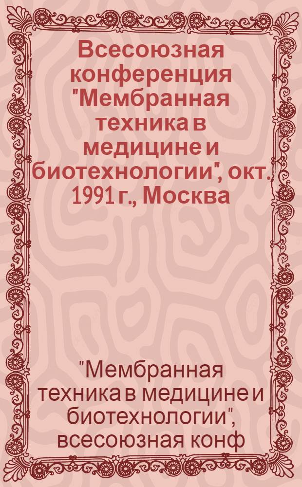 Всесоюзная конференция "Мембранная техника в медицине и биотехнологии", окт. 1991 г., Москва : (Тез. докл.)