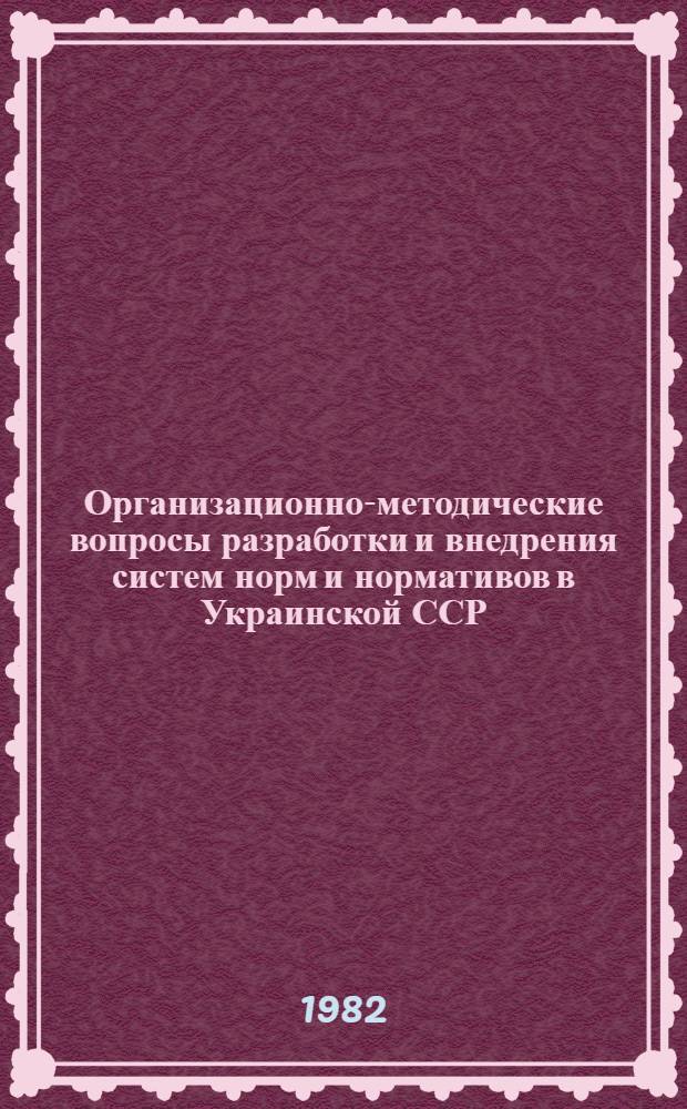 Организационно-методические вопросы разработки и внедрения систем норм и нормативов в Украинской ССР : Тез. докл. респ. науч. конф