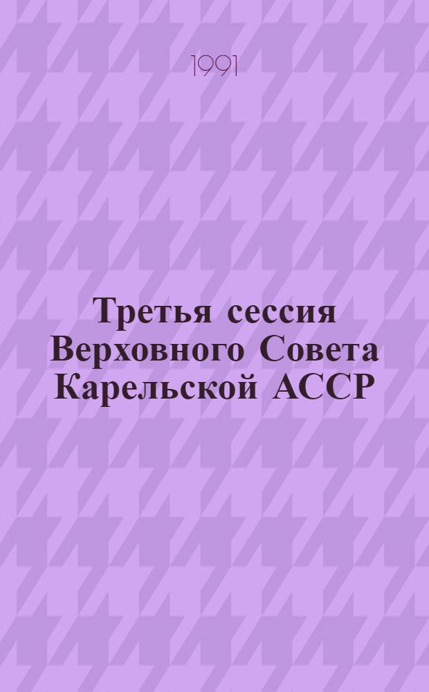 Третья сессия Верховного Совета Карельской АССР (двенадцатый созыв) 18-19, 26-28 сентября 1990 года : Стеногр. отчет