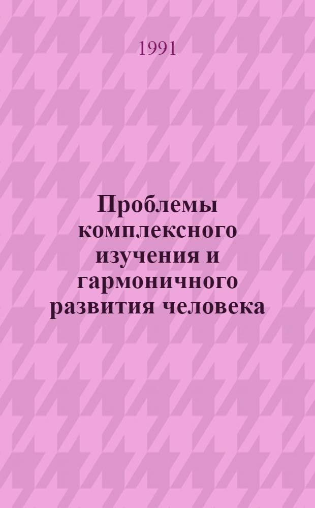 Проблемы комплексного изучения и гармоничного развития человека : Тез. докл. и сообщ. регион. науч.-практ. конф., 23-25 янв. 1991 г. [В 2 ч. Ч 1 : Философско-методологические проблемы комплексного изучения человека. Человек в системе социально-экономических и управленческих отношений