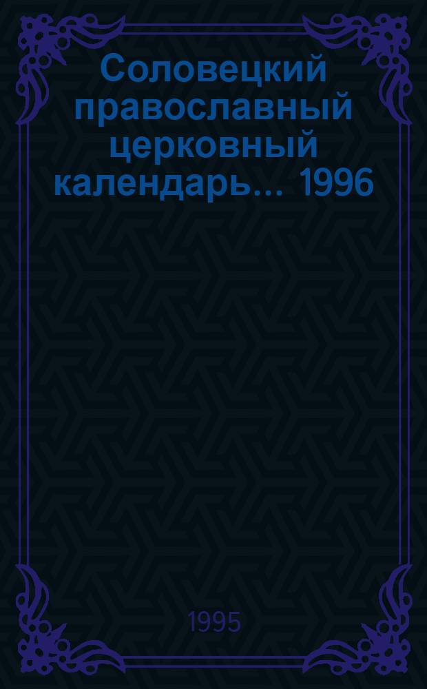 Соловецкий православный церковный календарь... ... 1996 : С избранными страницами монастырской летописи