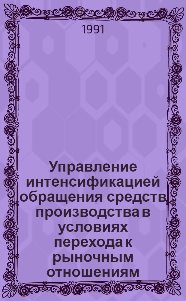Управление интенсификацией обращения средств производства в условиях перехода к рыночным отношениям : Автореф. дис. на соиск. учен. степ. д-ра экон. наук : (08.00.06)