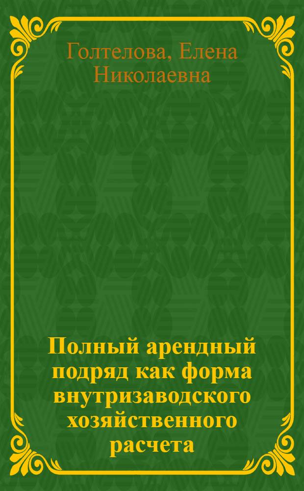 Полный арендный подряд как форма внутризаводского хозяйственного расчета : (На прим. вспом. и обслуживающего хоз-в) : Автореф. дис. на соиск. учен. степ. канд. экон. наук : (08.00.05)