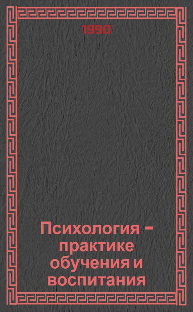 Психология - практике обучения и воспитания : Материалы всесоюз. науч.-практ. конф. "Психология - практике обучения и воспитания" (Москва, дек. 1988). Ч. 1 : процессов воспитания и обучения