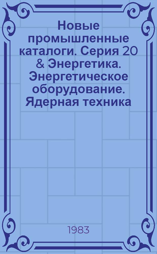 Новые промышленные каталоги. Серия 20 & Энергетика. Энергетическое оборудование. Ядерная техника