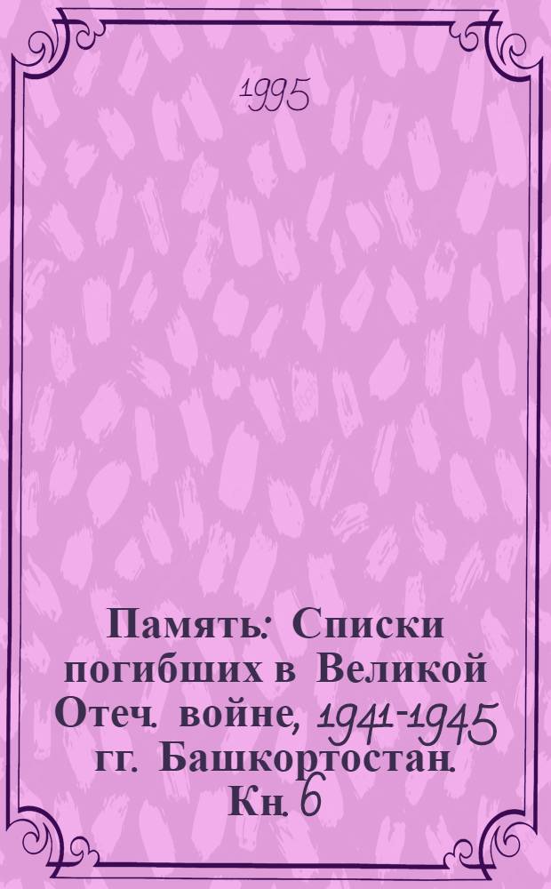 Память : Списки погибших в Великой Отеч. войне, 1941-1945 гг. [Башкортостан. Кн. 6 : Балтачевский, Белебеевский, Бижбулякский районы