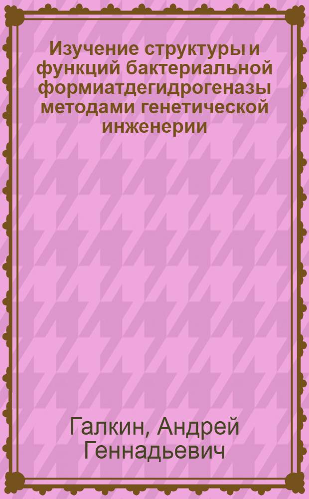 Изучение структуры и функций бактериальной формиатдегидрогеназы методами генетической инженерии : Автореф. дис. на соиск. учен. степ. канд. хим. наук : (02.00.15)