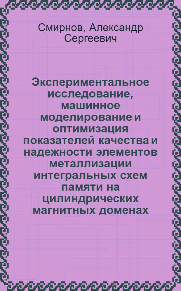 Экспериментальное исследование, машинное моделирование и оптимизация показателей качества и надежности элементов металлизации интегральных схем памяти на цилиндрических магнитных доменах : Автореф. дис. на соиск. учен. степ. к. т. н