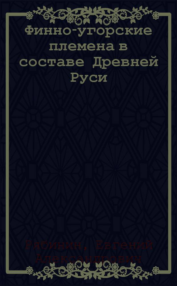 Финно-угорские племена в составе Древней Руси : (К истории славяно-финских этнокультурных связей) : (Ист.-археол. исслед.) : Автореф. дис. на соиск. учен. степ. д-ра ист. наук : (07.00.06)