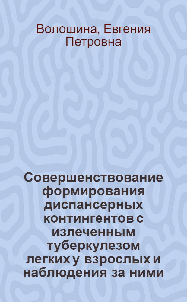 Совершенствование формирования диспансерных контингентов с излеченным туберкулезом легких у взрослых и наблюдения за ними : Автореф. дис. на соиск. учен. степ. канд. мед. наук : (14.00.26)