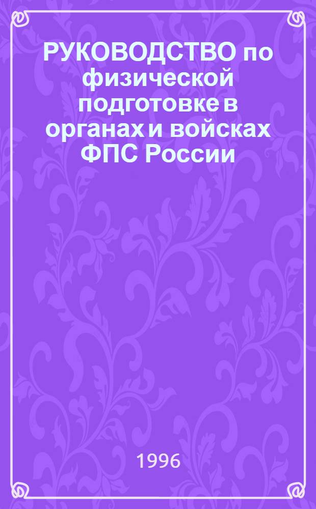 РУКОВОДСТВО по физической подготовке в органах и войсках ФПС России : (РФП-96, ч. 1) : Введ. в действие 01.11.96