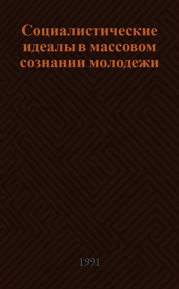 Социалистические идеалы в массовом сознании молодежи : (Программа, инструментарий, итоги социол. опросов)