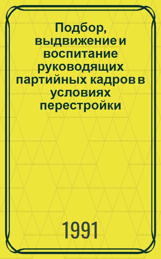 Подбор, выдвижение и воспитание руководящих партийных кадров в условиях перестройки : (На материалах Компартии Узбекистана) : Дис. в форме науч. докл. на соиск. учен. степ. д-ра ист. наук : (07.00.14)