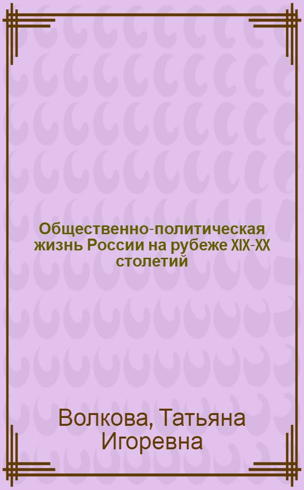 Общественно-политическая жизнь России на рубеже XIX-XX столетий : На материалах период. печати : Тексты лекций по спецкурсу