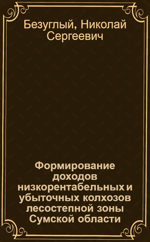 Формирование доходов низкорентабельных и убыточных колхозов лесостепной зоны Сумской области : Автореф. дис. на соиск. учен. степ. канд. экон. наук : (08.00.05)