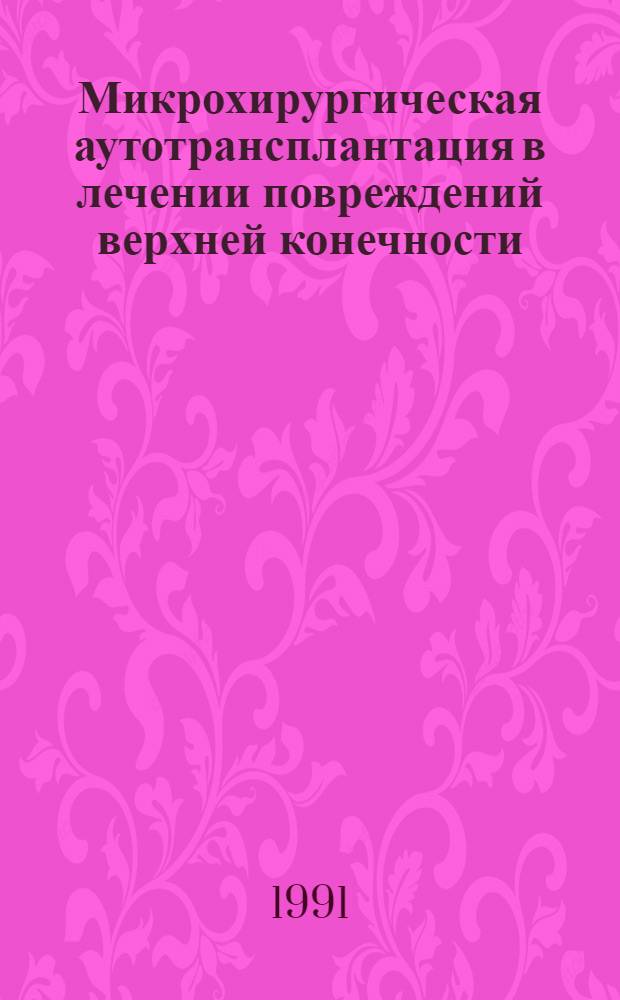 Микрохирургическая аутотрансплантация в лечении повреждений верхней конечности : Автореф. дис. на соиск. учен. степ. д-ра мед. наук : (14.00.27)