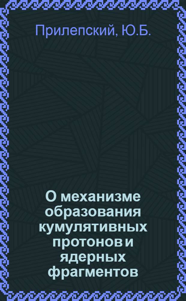 О механизме образования кумулятивных протонов и ядерных фрагментов
