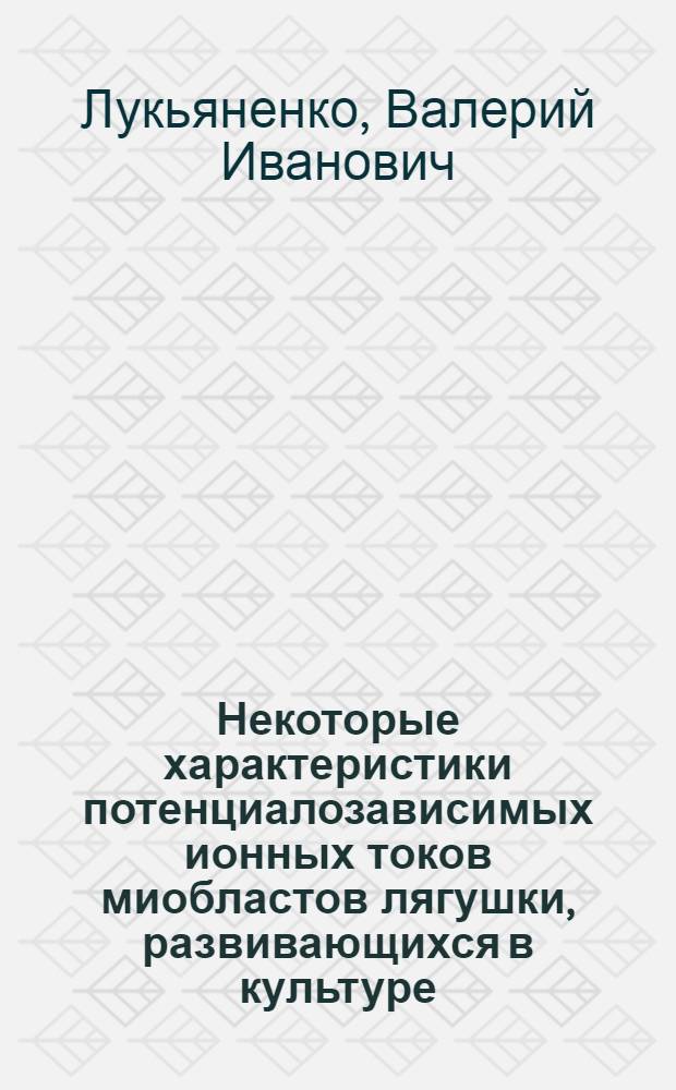 Некоторые характеристики потенциалозависимых ионных токов миобластов лягушки, развивающихся в культуре : Автореф. дис. на соиск. учен. степ. канд. биол. наук : (03.00.13)
