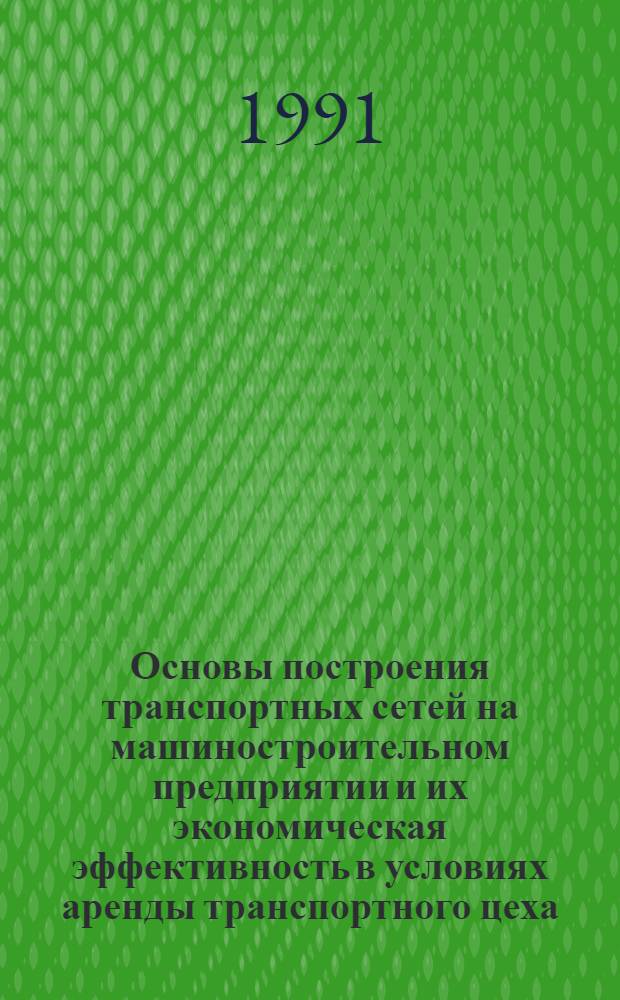 Основы построения транспортных сетей на машиностроительном предприятии и их экономическая эффективность в условиях аренды транспортного цеха