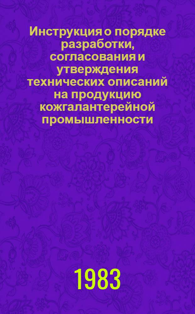 Инструкция о порядке разработки, согласования и утверждения технических описаний на продукцию кожгалантерейной промышленности : утв. Союзкожобувью 15.10.82 : срок введ. в действие 01.01.84