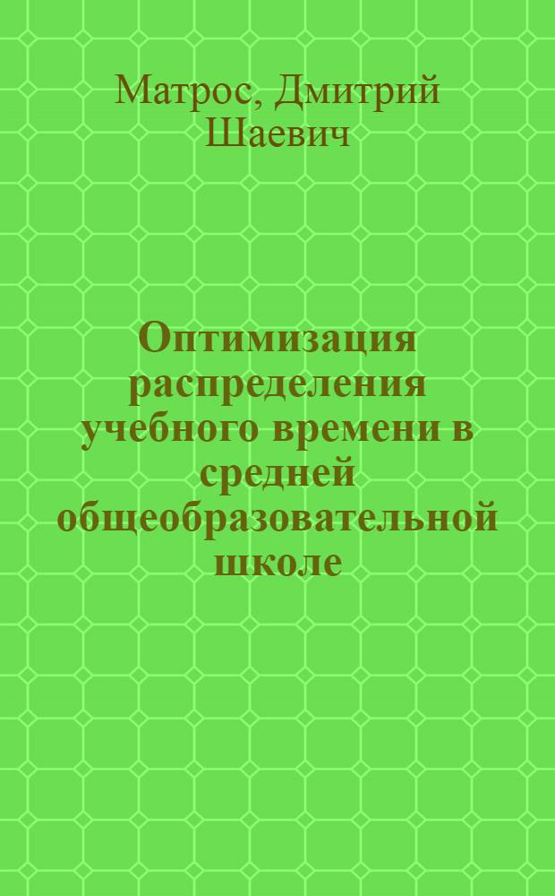 Оптимизация распределения учебного времени в средней общеобразовательной школе : (Общедидакт. аспект) : Автореф. дис. на соиск. учен. степ. д-ра пед. наук : (13.00.01)